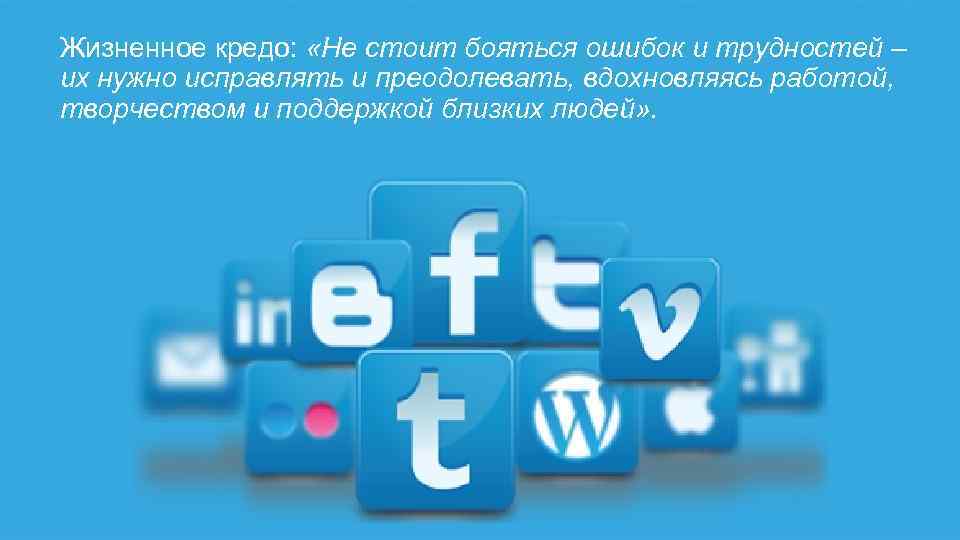 Жизненное кредо: «Не стоит бояться ошибок и трудностей – их нужно исправлять и преодолевать,