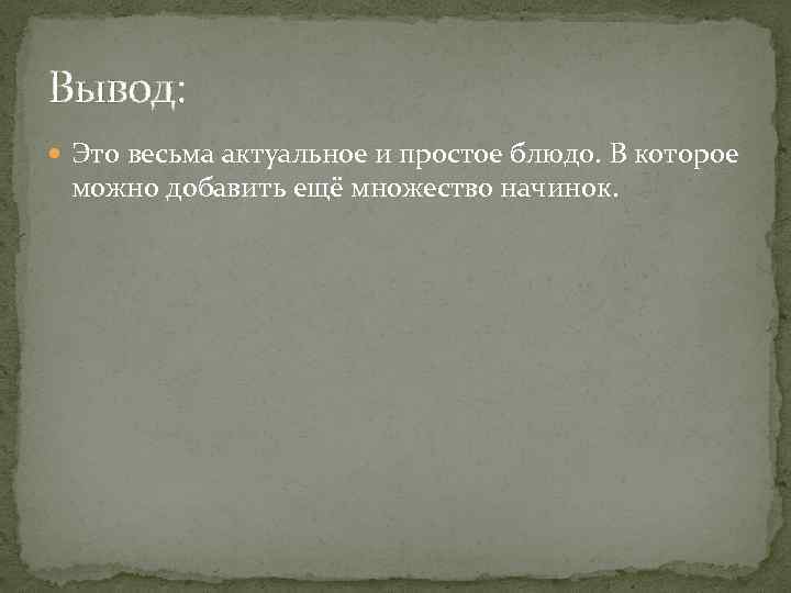 Вывод: Это весьма актуальное и простое блюдо. В которое можно добавить ещё множество начинок.