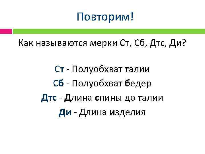 Повторим! Как называются мерки Ст, Сб, Дтс, Ди? Ст - Полуобхват талии Сб -