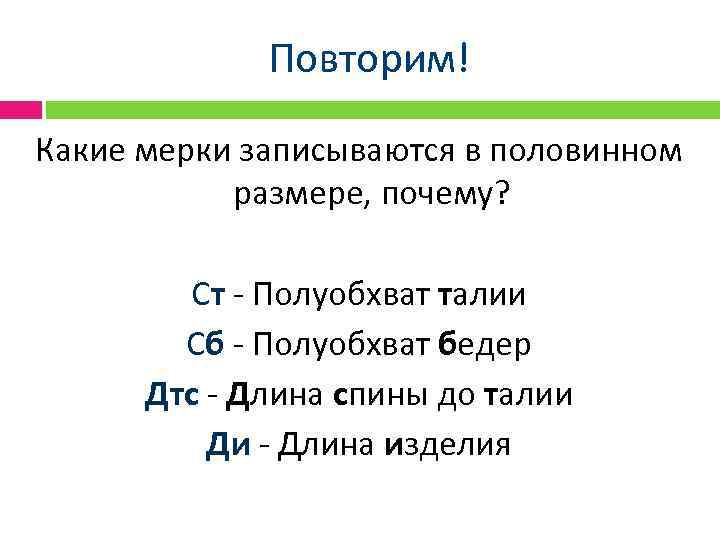 Повторим! Какие мерки записываются в половинном размере, почему? Ст - Полуобхват талии Сб -