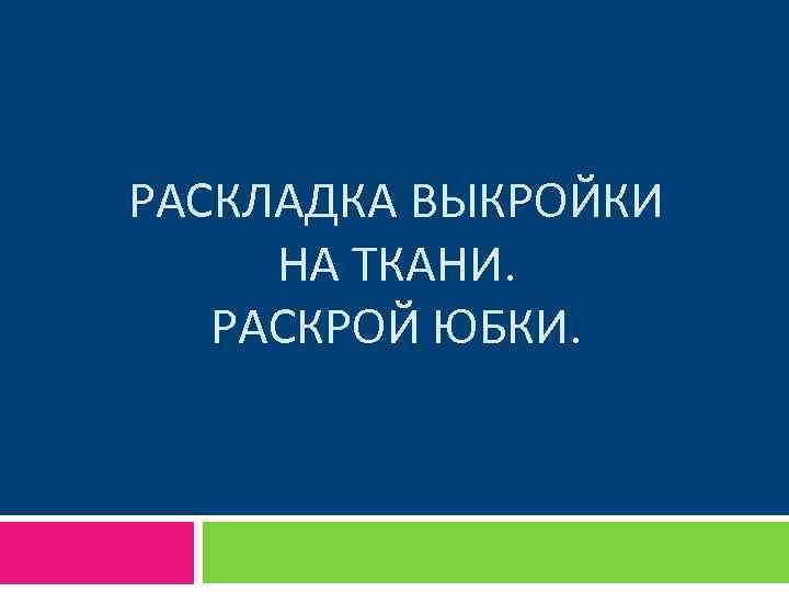 РАСКЛАДКА ВЫКРОЙКИ НА ТКАНИ. РАСКРОЙ ЮБКИ. 