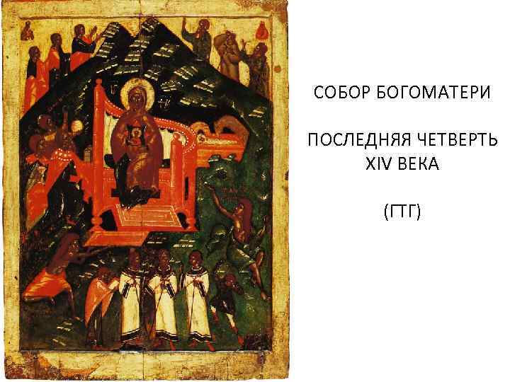 СОБОР БОГОМАТЕРИ ПОСЛЕДНЯЯ ЧЕТВЕРТЬ XIV ВЕКА (ГТГ) 