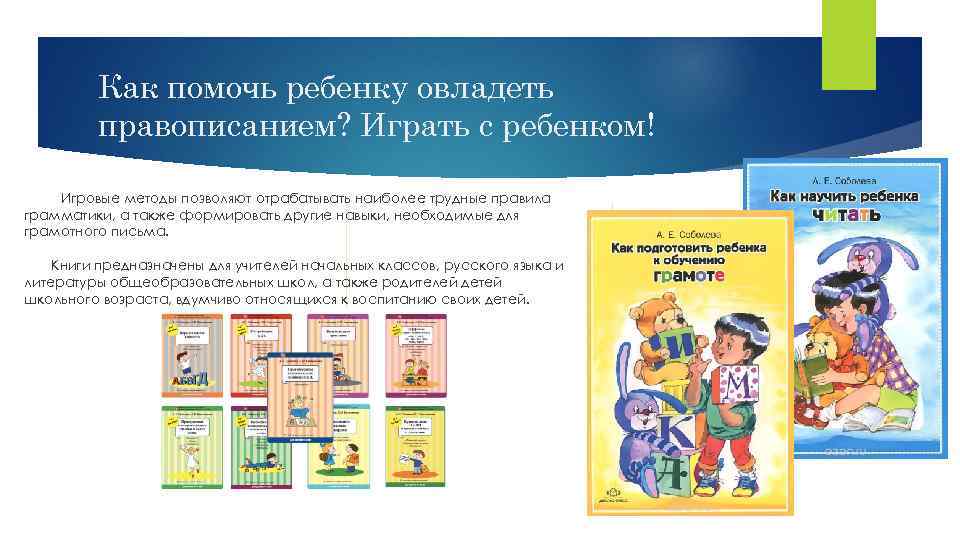 Как помочь ребенку овладеть правописанием? Играть с ребенком! Игровые методы позволяют отрабатывать наиболее трудные