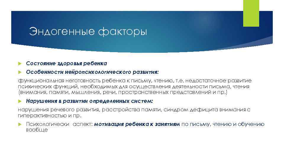 Эндогенные факторы Состояние здоровья ребенка Особенности нейропсихологического развития: функциональная неготовность ребенка к письму, чтению,