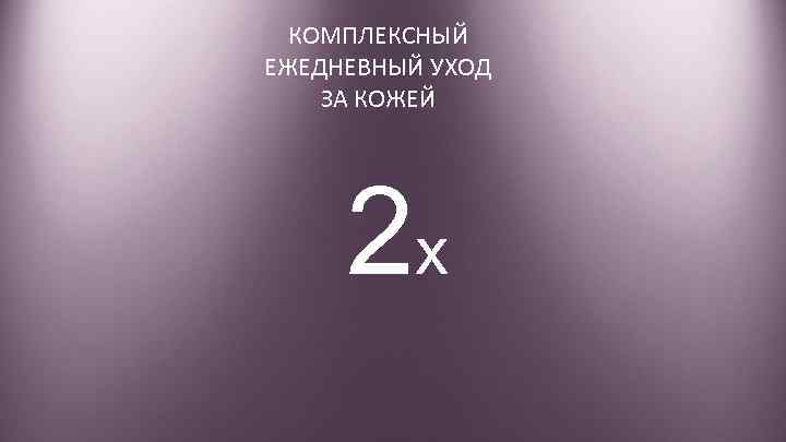 КОМПЛЕКСНЫЙ ЕЖЕДНЕВНЫЙ УХОД ЗА КОЖЕЙ 2 x 