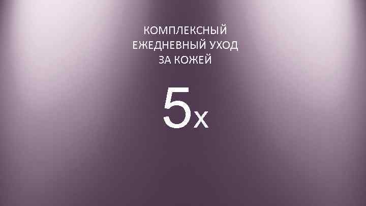 КОМПЛЕКСНЫЙ ЕЖЕДНЕВНЫЙ УХОД ЗА КОЖЕЙ 5 x 