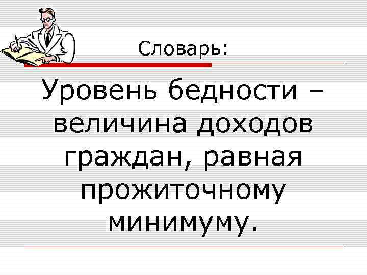 Словарь: Уровень бедности – величина доходов граждан, равная прожиточному минимуму. 