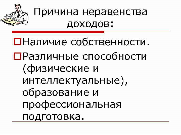 Причина неравенства доходов: o. Наличие собственности. o. Различные способности (физические и интеллектуальные), образование и