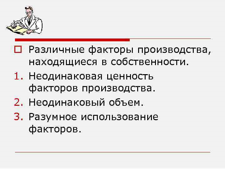 o Различные факторы производства, находящиеся в собственности. 1. Неодинаковая ценность факторов производства. 2. Неодинаковый