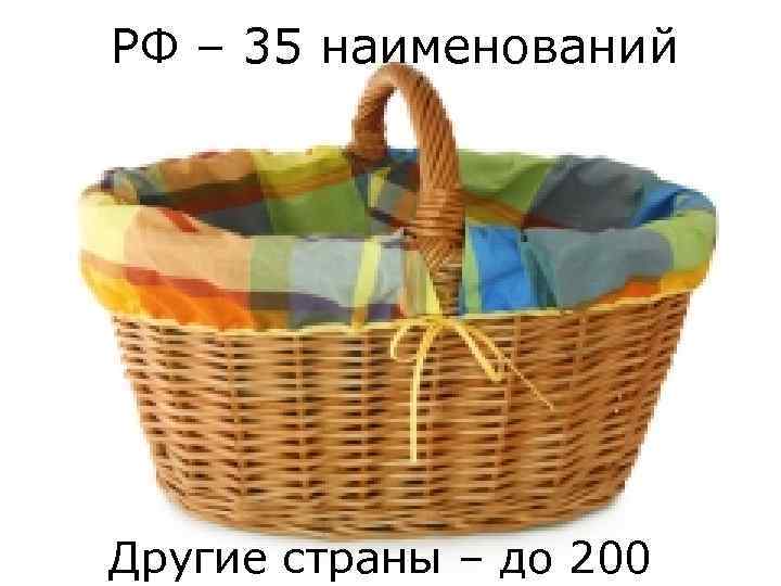 РФ – 35 наименований Другие страны – до 200 