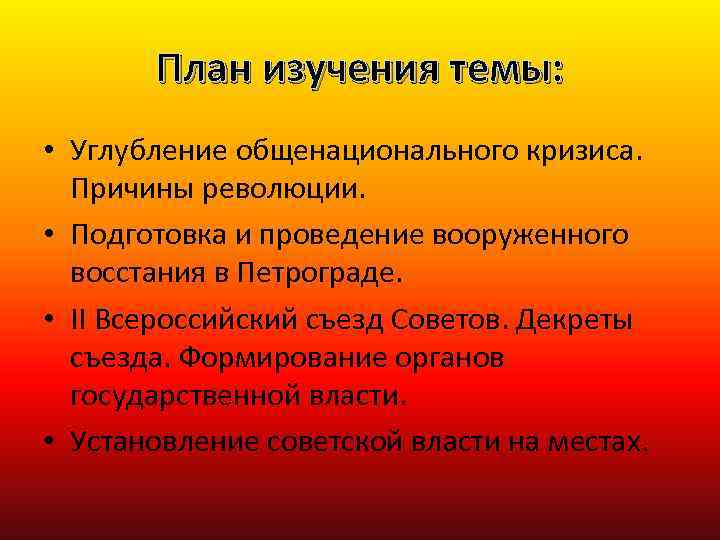 План изучения темы: • Углубление общенационального кризиса. Причины революции. • Подготовка и проведение вооруженного