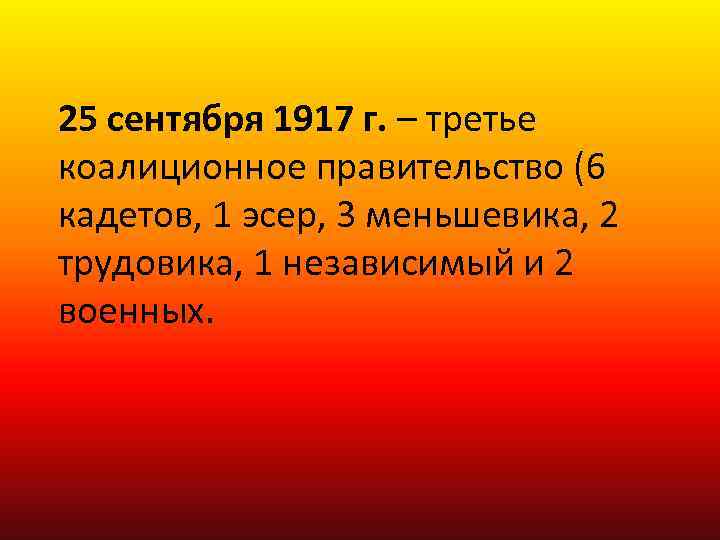 25 сентября 1917 г. – третье коалиционное правительство (6 кадетов, 1 эсер, 3 меньшевика,