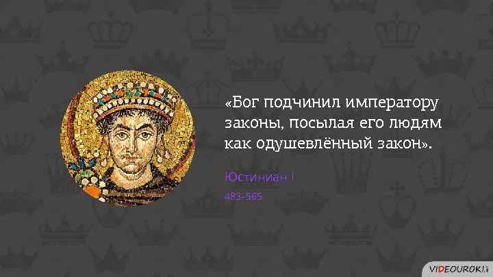  «Бог подчинил императору законы, посылая его людям как одушевлённый закон» . Юстиниан I