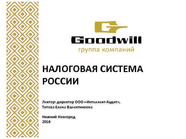 НАЛОГОВАЯ СИСТЕМА РОССИИ Лектор: директор ООО «Интеллект-Аудит» , Титова Елена Валентиновна Нижний Новгород 2016