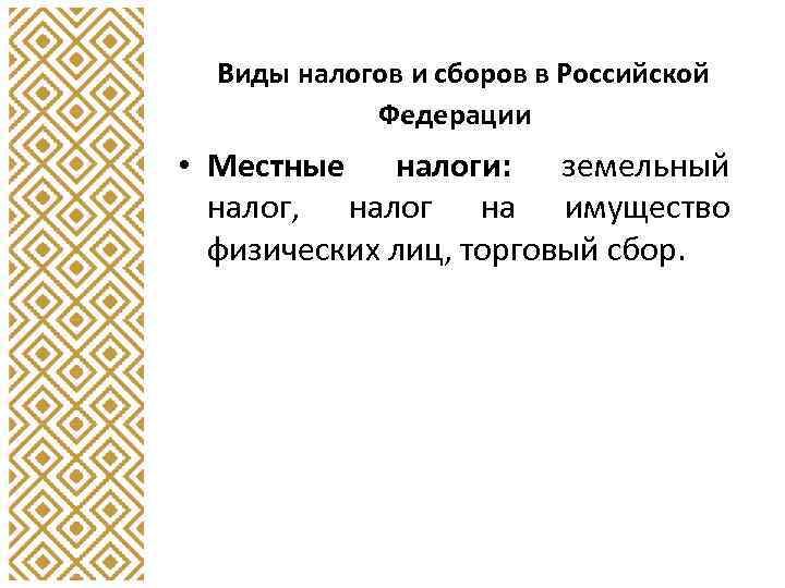 Виды налогов и сборов в Российской Федерации • Местные налоги: земельный налог, налог на