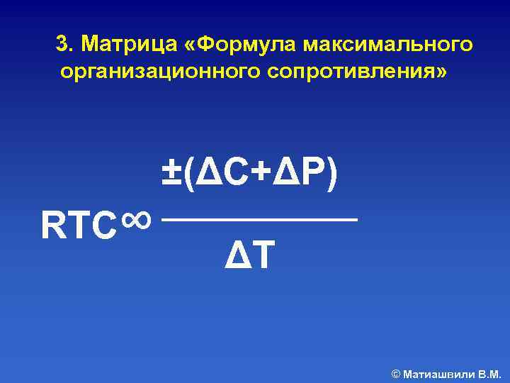  3. Матрица «Формула максимального организационного сопротивления» RTC∞ ±(ΔС+ΔР) ΔT © Матиашвили В. М.