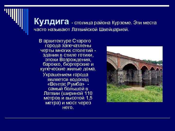 Кулдига - столица района Курземе. Эти места часто называют Латвийской Швейцарией. В архитектуре Старого