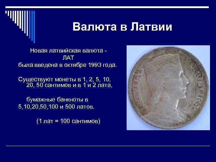 Валюта в Латвии Новая латвийская валюта ЛАТ была введена в октябре 1993 года. Существуют