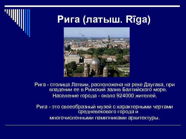 Рига (латыш. Rīga) Рига - столица Латвии, расположена на реке Даугава, при впадении ее