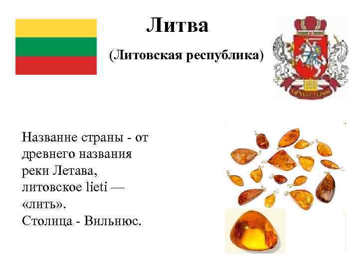 Литва (Литовская республика) Название страны - от древнего названия реки Летава, литовское lieti —