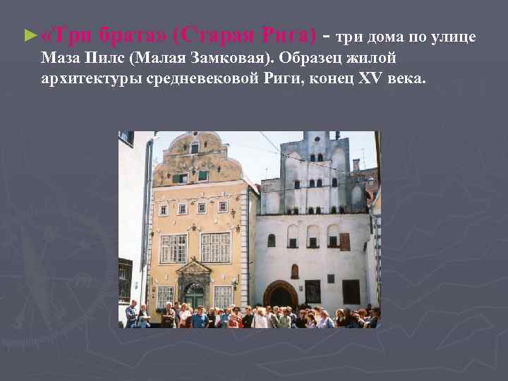 ► «Три брата» (Старая Рига) - три дома по улице Маза Пилс (Малая Замковая).