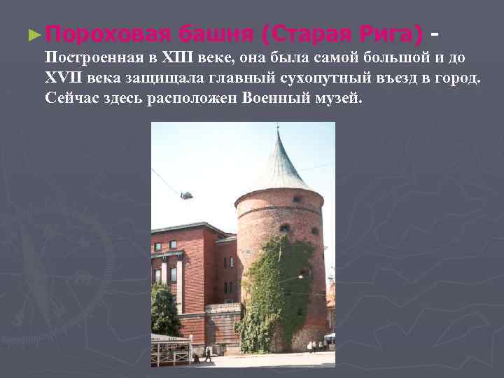 ► Пороховая башня (Старая Рига) - Построенная в XIII веке, она была самой большой