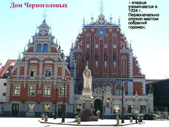 Дом Черноголовых ►вперые упоминается в 1334 г. Первоначально служил местом собраний горожан. 