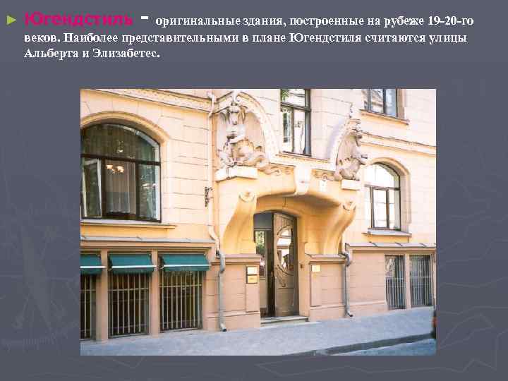 ► Югендстиль - оригинальные здания, построенные на рубеже 19 -20 -го веков. Наиболее представительными