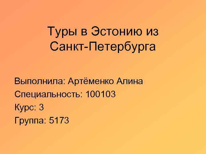 Туры в Эстонию из Санкт-Петербурга Выполнила: Артёменко Алина Специальность: 100103 Курс: 3 Группа: 5173