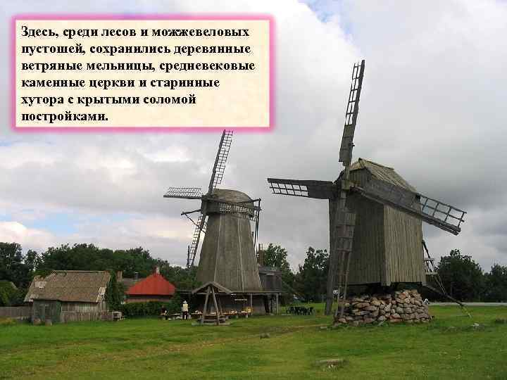 Здесь, среди лесов и можжевеловых пустошей, сохранились деревянные ветряные мельницы, средневековые каменные церкви и