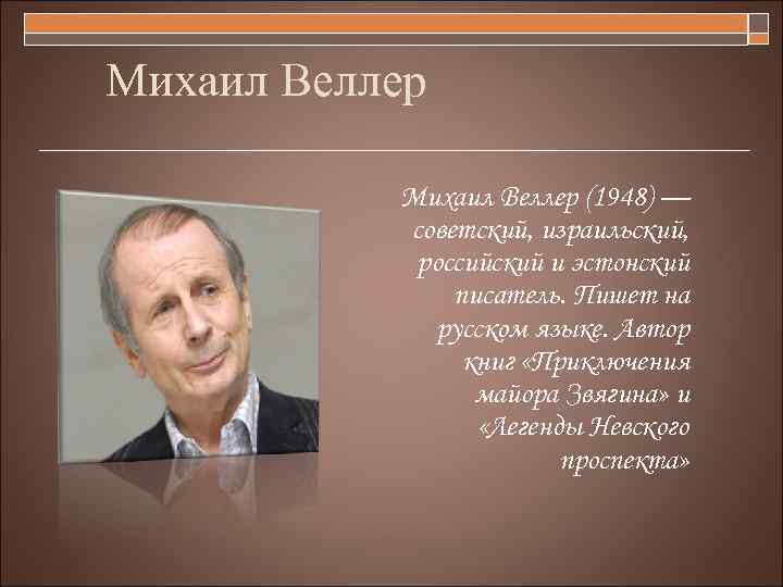 Михаил Веллер (1948) — советский, израильский, российский и эстонский писатель. Пишет на русском языке.