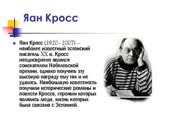 Яан Кросс n Яан Кросс (1920 - 2007) — наиболее известный эстонский писатель XX