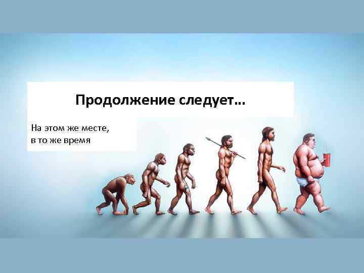 Продолжение следует… На этом же месте, в то же время 