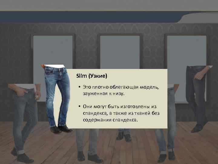 Slim (Узкие) • Это плотно облегающая модель, зауженная к низу. • Они могут быть