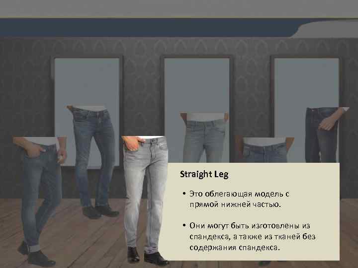 Straight Leg • Это облегающая модель с прямой нижней частью. • Они могут быть
