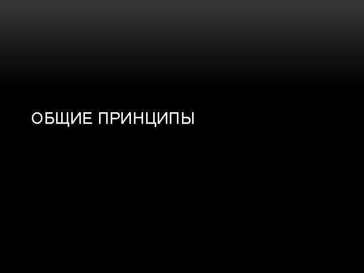ОБЩИЕ ПРИНЦИПЫ 