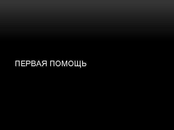 ПЕРВАЯ ПОМОЩЬ 