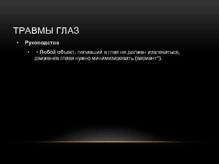 ТРАВМЫ ГЛАЗ • Руководства • • Любой объект, попавший в глаз не должен извлекаться,