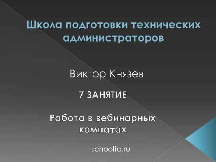 Школа подготовки технических администраторов Виктор Князев 7 ЗАНЯТИЕ Работа в вебинарных комнатах schoolta. ru