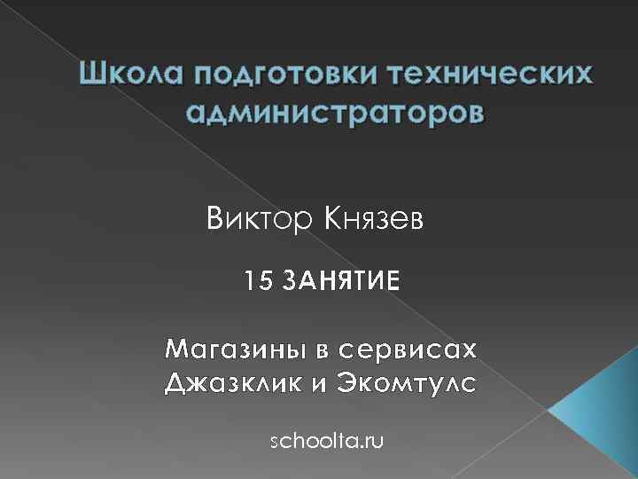 Школа подготовки технических администраторов Виктор Князев 15 ЗАНЯТИЕ Магазины в сервисах Джазклик и Экомтулс