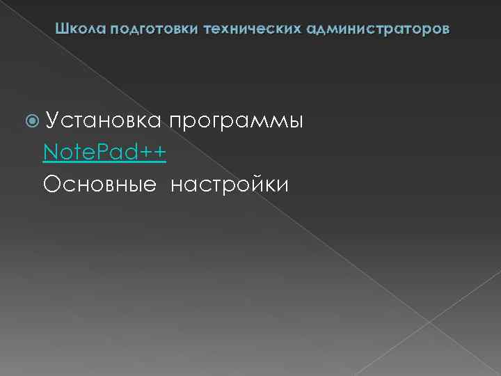 Школа подготовки технических администраторов Установка программы Note. Pad++ Основные настройки 