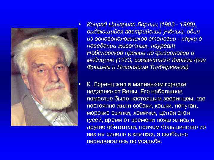  • Конрад Цахариас Лоренц (1903 - 1989), выдающийся австрийский учёный, один из основоположников