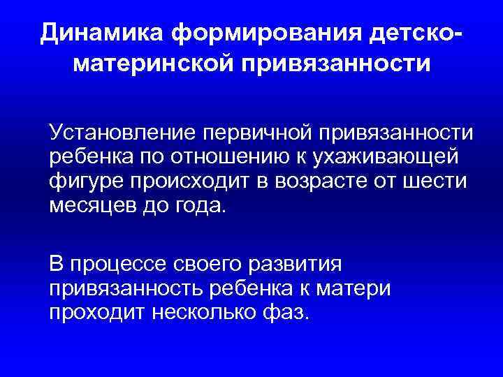 Динамика формирования детскоматеринской привязанности Установление первичной привязанности ребенка по отношению к ухаживающей фигуре происходит