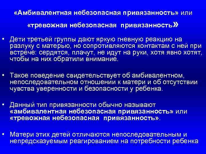  «Амбивалентная небезопасная привязанность» или «тревожная небезопасная привязанность » • Дети третьей группы дают