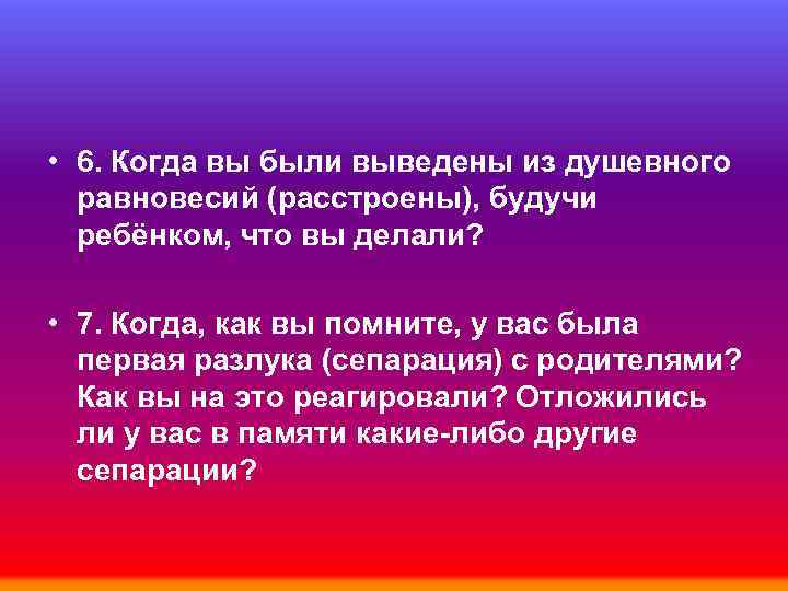  • 6. Когда вы были выведены из душевного равновесий (расстроены), будучи ребёнком, что