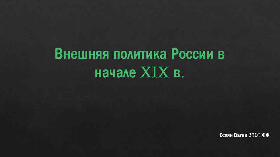 Внешняя политика России в начале XIX в. Есаян Ваган 2101 ФФ 