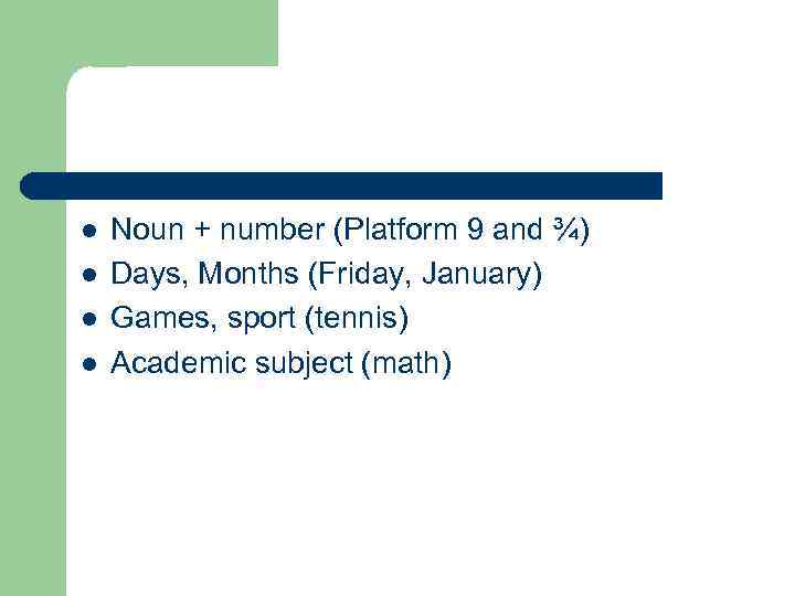 l l Noun + number (Platform 9 and ¾) Days, Months (Friday, January) Games,