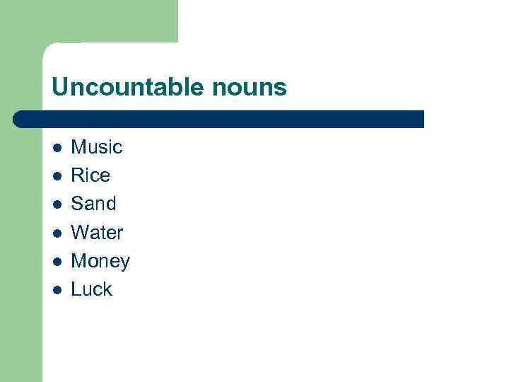 Uncountable nouns l l l Music Rice Sand Water Money Luck 