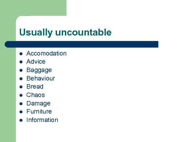 Usually uncountable l l l l l Accomodation Advice Baggage Behaviour Bread Chaos Damage