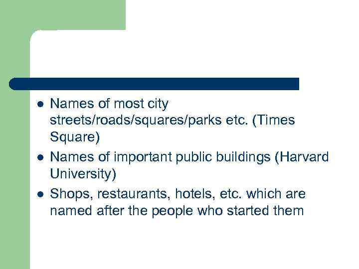 l l l Names of most city streets/roads/squares/parks etc. (Times Square) Names of important